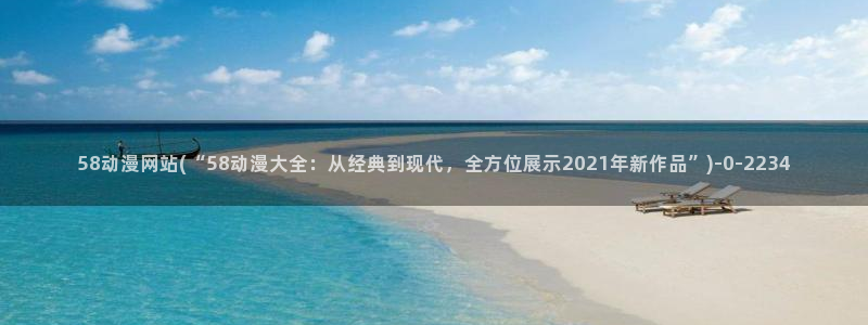 动漫女神：58动漫网站(“58动漫大全：从经典到现代，全方位展示2021年新作品”)