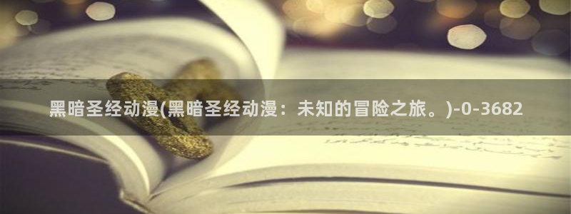 动漫影院：黑暗圣经动漫(黑暗圣经动漫：未知的冒险之旅。)